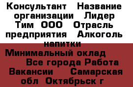 Консультант › Название организации ­ Лидер Тим, ООО › Отрасль предприятия ­ Алкоголь, напитки › Минимальный оклад ­ 20 000 - Все города Работа » Вакансии   . Самарская обл.,Октябрьск г.